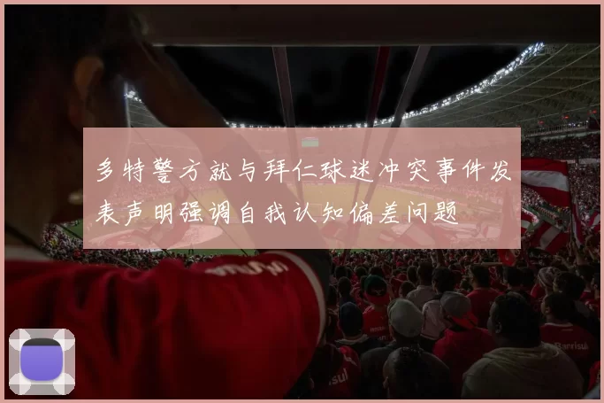 多特警方就与拜仁球迷冲突事件发表声明强调自我认知偏差问题