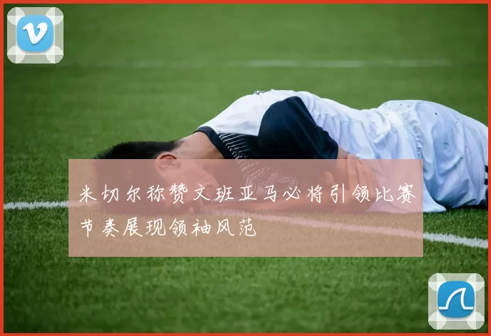 米切尔称赞文班亚马必将引领比赛节奏展现领袖风范